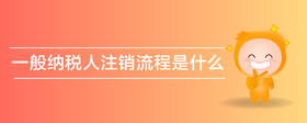 一般纳税人注销流程是什么