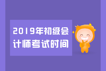 2019年江苏初级会计师考试时间是什么时候? 2019年江苏初级会计师考试时间是什么时候?