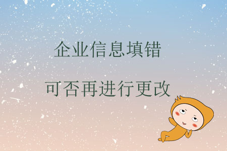 企业信息填错可否再进行更改? 企业信息填错可否再进行更改?