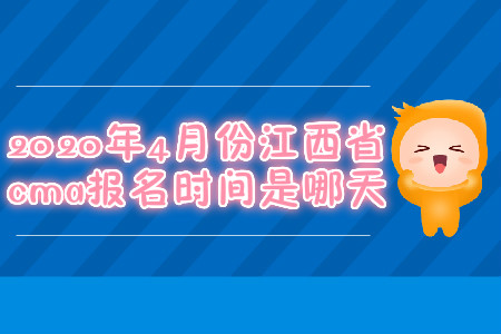 2020年4月份江西省cma报名时间是哪天 2020年4月份江西省cma报名时间是哪天