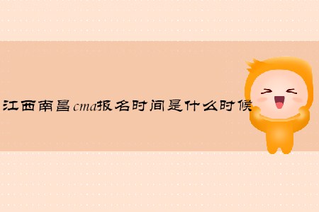江西南昌cma报名时间是什么时候 江西南昌cma报名时间是什么时候