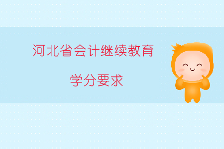 2019年河北省会计继续教育学分要求是什么? 2019年河北省会计继续教育学分要求是什么?