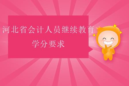 河北省会计人员继续教育学分要求 河北省会计人员继续教育学分要求