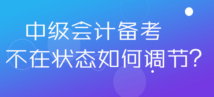 2020年中级会计备考不在状态如何调节?做好这几点分分钟解决 2020年中级会计备考不在状态如何调节?做好这几点分分钟解决