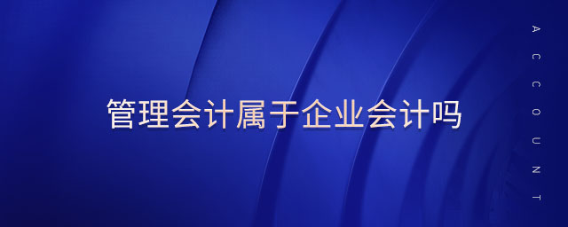管理会计属于企业会计吗 管理会计属于企业会计吗