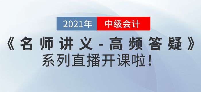 名师直播:2021年中级会计《名师讲义-高频答疑》直播开课啦! 名师直播:2021年中级会计《名师讲义-高频答疑》直播开课啦!