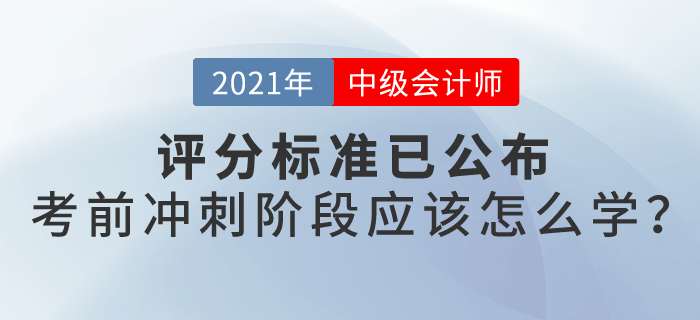 21年中级会计评分标准已公布,冲刺阶段怎么学? 21年中级会计评分标准已公布,冲刺阶段怎么学?