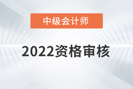 浙江省2022年中级会计师考试资格审核方式公布! 浙江省2022年中级会计师考试资格审核方式公布!