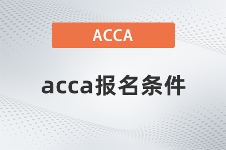 2023年6月陕西省acca报名条件有哪些 2023年6月陕西省acca报名条件有哪些