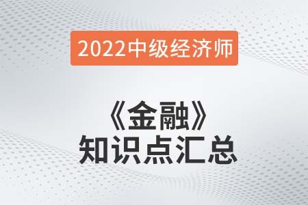 2022年中级经济师《金融》备考干货知识点汇总 2022年中级经济师《金融》备考干货知识点汇总