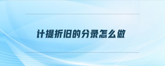 计提折旧的分录怎么做 计提折旧的分录怎么做