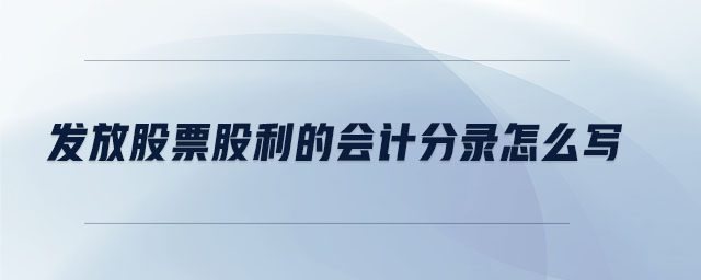 发放股票股利的会计分录怎么写 发放股票股利的会计分录怎么写