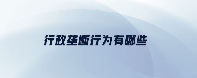 行政垄断行为有哪些 行政垄断行为有哪些