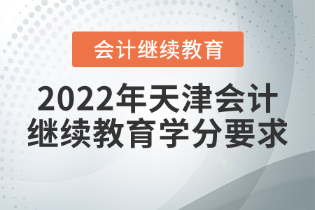 2022年天津会计继续教育学分要求 2022年天津会计继续教育学分要求