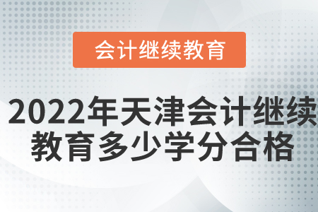 2022年天津会计继续教育多少学分合格? 2022年天津会计继续教育多少学分合格?