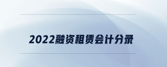 2022融资租赁会计分录 2022融资租赁会计分录