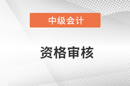 西藏2023年中级会计考试资格审核方式为现场审核 西藏2023年中级会计考试资格审核方式为现场审核