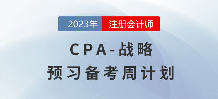 2023年注会战略预习备考周计划,一键下载! 2023年注会战略预习备考周计划,一键下载!