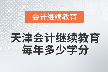 天津会计继续教育每年多少学分及格? 天津会计继续教育每年多少学分及格?
