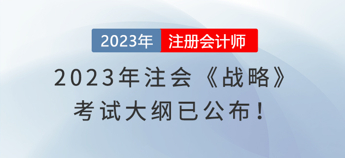 2023年注会《战略》考试大纲已公布!速览! 2023年注会《战略》考试大纲已公布!速览!