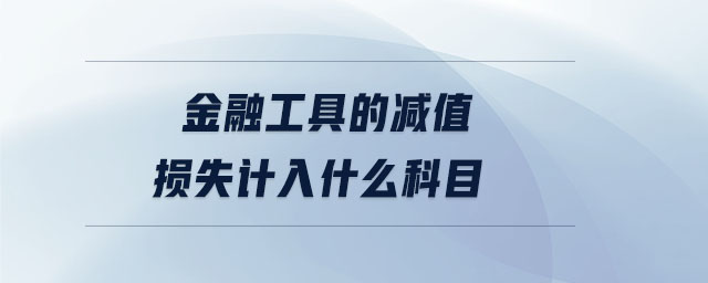 金融工具的减值损失计入什么科目 金融工具的减值损失计入什么科目
