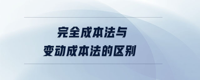 完全成本法与变动成本法的区别 完全成本法与变动成本法的区别