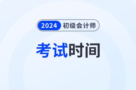 山西初级会计2024年考试时间在什么时候? 山西初级会计2024年考试时间在什么时候?