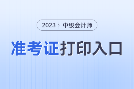 会计中级准考证打印2023年的入口? 会计中级准考证打印2023年的入口?