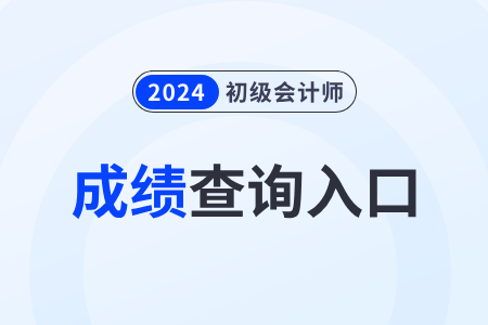 吉林2024年初级会计考试成绩查询入口官网网址是什么? 吉林2024年初级会计考试成绩查询入口官网网址是什么?