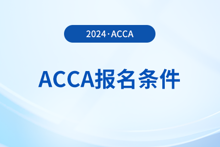 2024年3月黑龙江acca报名条件有哪些 2024年3月黑龙江acca报名条件有哪些