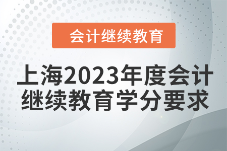 上海2023年度会计继续教育学分要求 上海2023年度会计继续教育学分要求