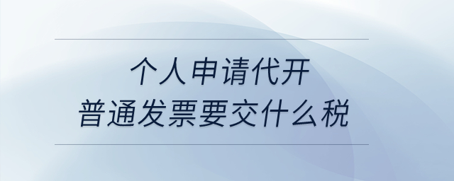 个人申请代开普通发票要交什么税? 个人申请代开普通发票要交什么税?
