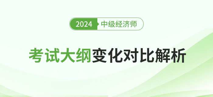 重要!2024年中级经济师考试大纲变化对比解析! 重要!2024年中级经济师考试大纲变化对比解析!