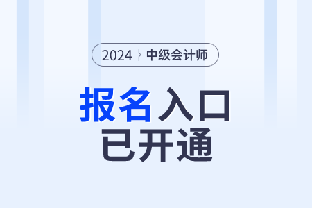 湖南省2024年中级会计职称报名入口开通,及时报名 湖南省2024年中级会计职称报名入口开通,及时报名