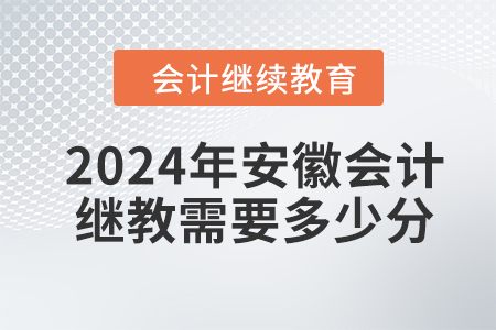 2024年安徽会计继续教育学分要求 2024年安徽会计继续教育学分要求