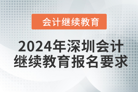 2024年深圳会计继续教育报名要求 2024年深圳会计继续教育报名要求