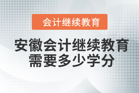 安徽2024年会计继续教育需要多少学分? 安徽2024年会计继续教育需要多少学分?