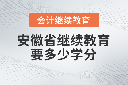 2024年安徽省会计人员继续教育平台要多少学分? 2024年安徽省会计人员继续教育平台要多少学分?