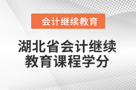 2024年湖北省会计继续教育课程学分是多少? 2024年湖北省会计继续教育课程学分是多少?