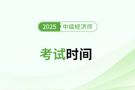 2025年四川省南充中级经济师考试什么时候开始 2025年四川省南充中级经济师考试什么时候开始