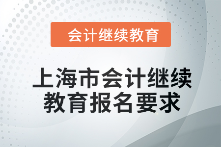 2024年上海市会计继续教育报名要求 2024年上海市会计继续教育报名要求