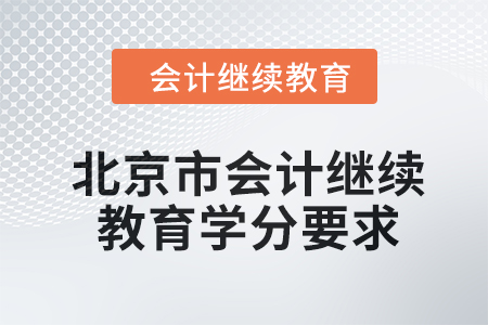 2024年度北京市会计人员继续教育学分要求 2024年度北京市会计人员继续教育学分要求