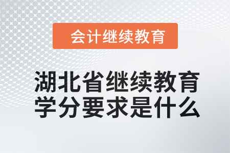 2024年湖北省继续教育学分要求是什么? 2024年湖北省继续教育学分要求是什么?