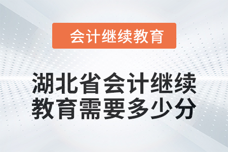 湖北省2024年会计继续教育需要多少分? 湖北省2024年会计继续教育需要多少分?