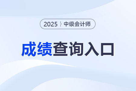 2025年中级会计师成绩查询入口官网链接是什么? 2025年中级会计师成绩查询入口官网链接是什么?