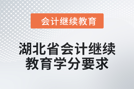 2025年湖北省会计人员继续教育学分要求 2025年湖北省会计人员继续教育学分要求