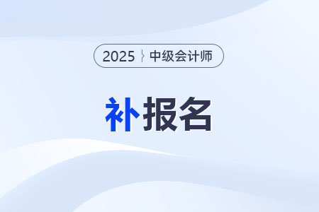 中级会计报名2025补报名时间？