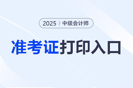 2025年中级会计师准考证打印网址？