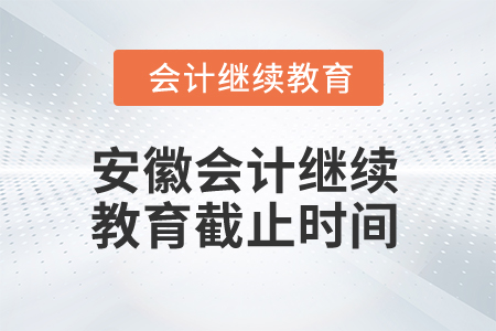 2024年安徽会计继续教育截止时间是什么时候? 2024年安徽会计继续教育截止时间是什么时候?