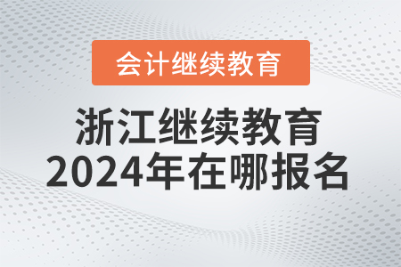 浙江会计继续教育2024年在哪报名？